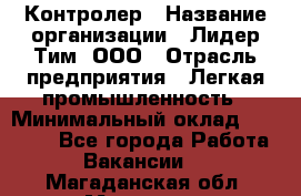 Контролер › Название организации ­ Лидер Тим, ООО › Отрасль предприятия ­ Легкая промышленность › Минимальный оклад ­ 23 000 - Все города Работа » Вакансии   . Магаданская обл.,Магадан г.